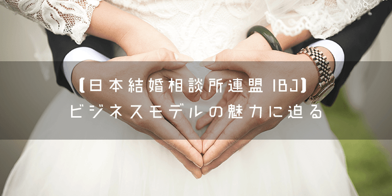 【日本結婚相談所連盟 IBJ】 ビジネスモデルの魅力に迫る